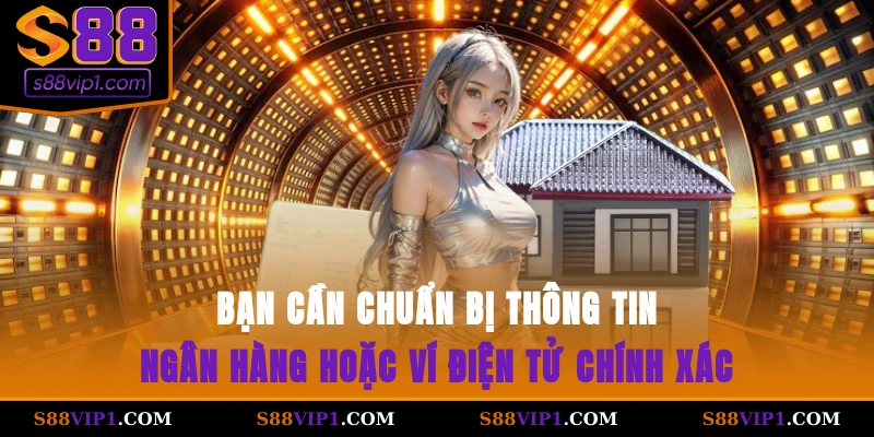 bạn cần chuẩn bị thông tin ngân hàng hoặc ví điện tử chính xác