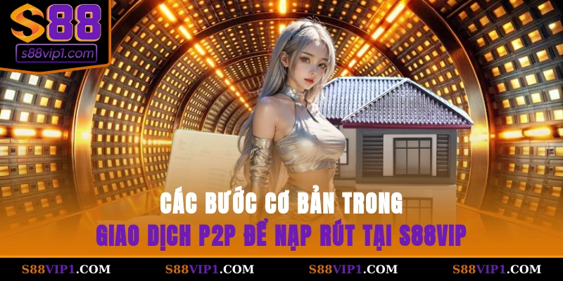 Các bước cơ bản trong giao dịch P2P để nạp rút tại S88vip