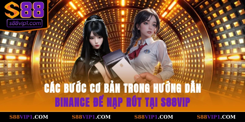 S88Vip Các bước cơ bản trong hướng dẫn Binance để nạp rút tại S88vip