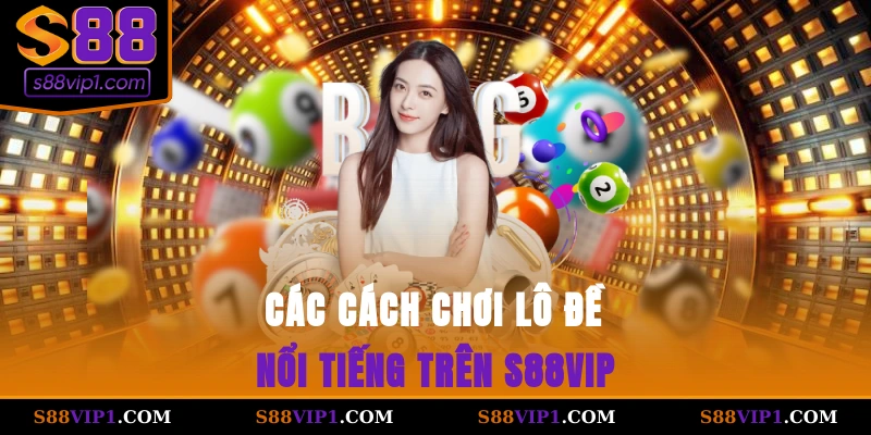 S88Vip Các cách chơi lô đề nổi tiếng trên S88vip