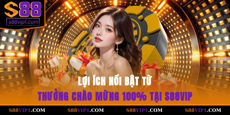 Lợi ích nổi bật từ thưởng chào mừng 100% tại S88vip