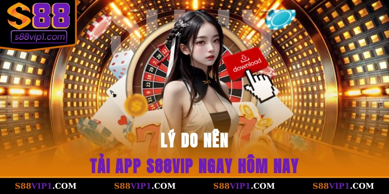 S88Vip Lý do nên tải app S88vip ngay hôm nay