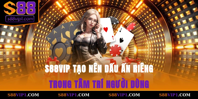 S88vip tạo nên dấu ấn riêng trong tâm trí người dùng