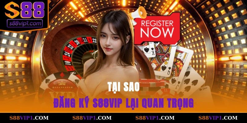 Tại sao đăng ký S88vip lại quan trọng?