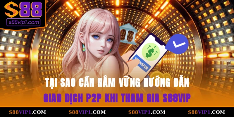 Tại sao cần nắm vững hướng dẫn giao dịch P2P khi tham gia S88vip?