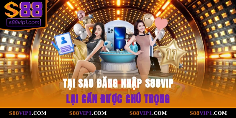 S88Vip Tại sao đăng nhập S88vip lại cần được chú trọng?