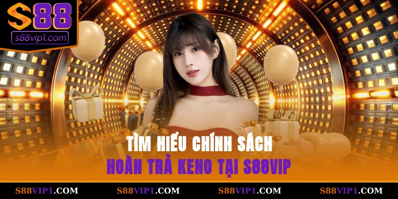 Tìm hiểu chính sách hoàn trả keno tại S88vip
