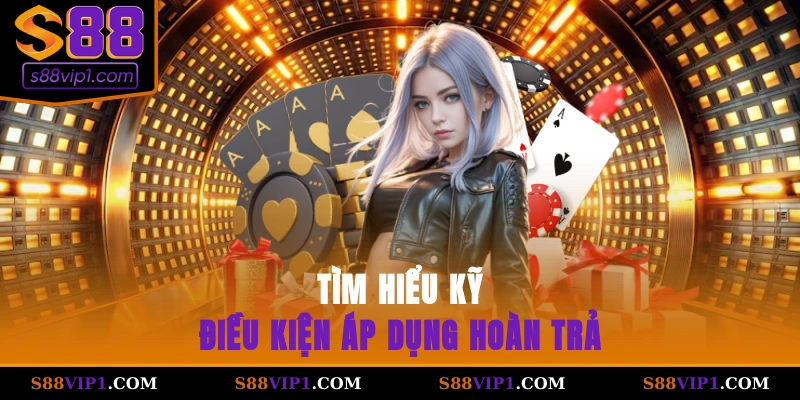 S88Vip Tìm hiểu kỹ điều kiện áp dụng hoàn trả