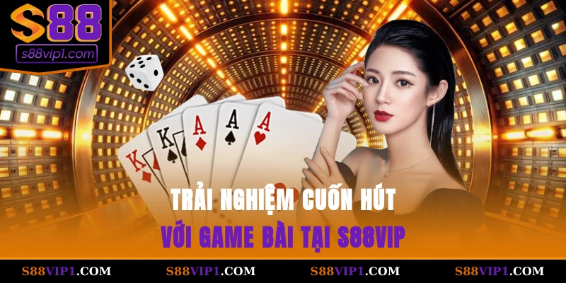 Trải nghiệm cuốn hút với game bài tại S88vip