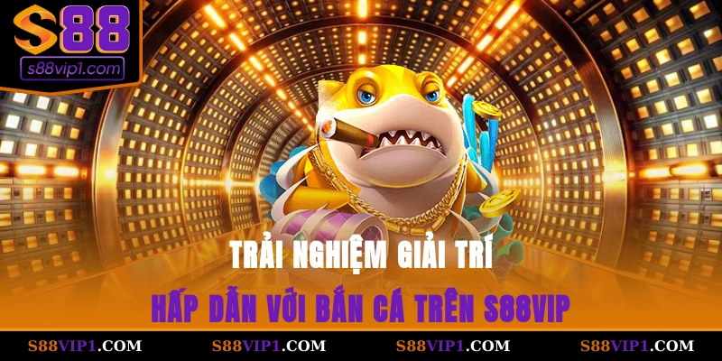 S88Vip Trải nghiệm giải trí hấp dẫn với bắn cá trên S88vip