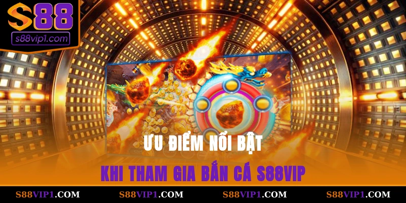 S88Vip Ưu điểm nổi bật khi tham gia bắn cá S88vip