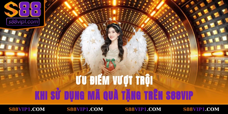 Ưu điểm vượt trội khi sử dụng mã quà tặng trên S88vip