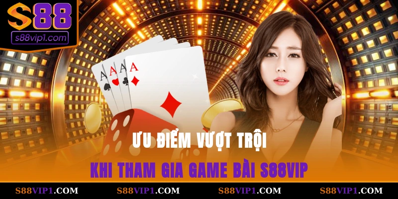Ưu điểm vượt trội khi tham gia game bài S88vip