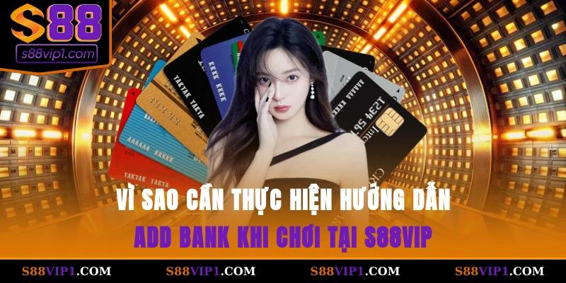 Vì sao cần thực hiện hướng dẫn add bank khi chơi tại S88vip?