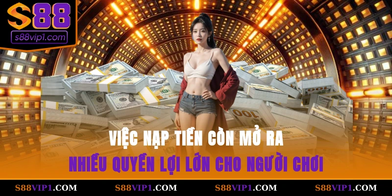 Việc nạp tiền còn mở ra nhiều quyền lợi lớn cho người chơi