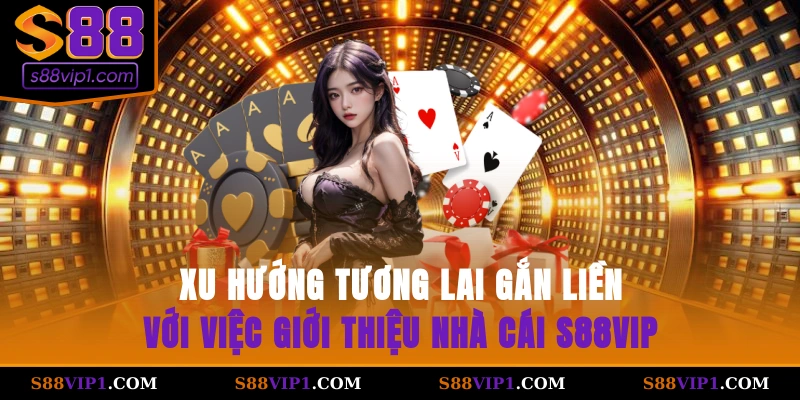 Xu hướng tương lai gắn liền với việc giới thiệu nhà cái S88vip