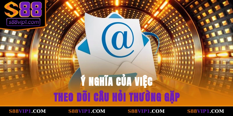 Ý nghĩa của việc theo dõi câu hỏi thường gặp