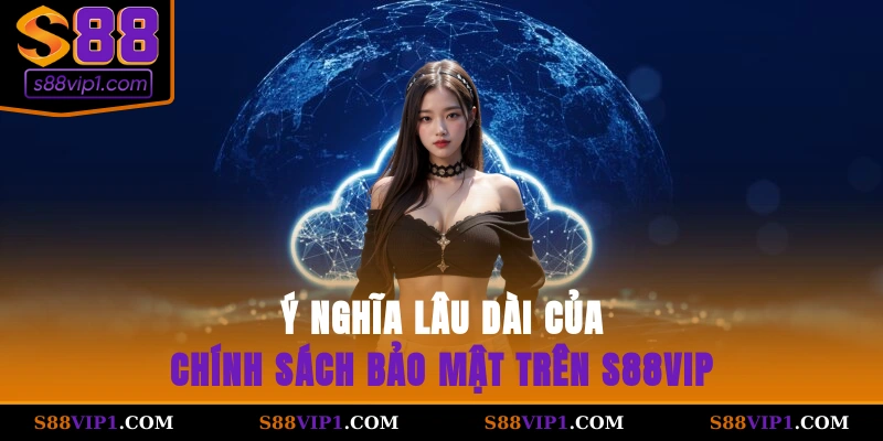 S88Vip Ý nghĩa lâu dài của chính sách bảo mật trên S88vip